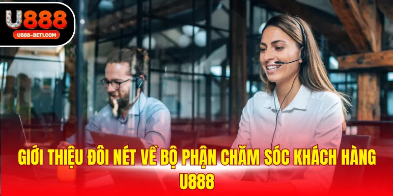Giới thiệu đôi nét về bộ phận chăm sóc khách hàng U888